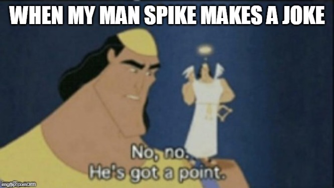 no no hes got a point | WHEN MY MAN SPIKE MAKES A JOKE | image tagged in no no hes got a point | made w/ Imgflip meme maker