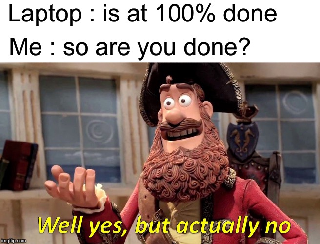 WiNdOwS TeN | Laptop : is at 100% done; Me : so are you done? | image tagged in memes,well yes but actually no | made w/ Imgflip meme maker