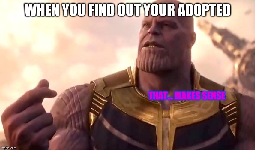 thanos snap | WHEN YOU FIND OUT YOUR ADOPTED; THAT... MAKES SENSE | image tagged in thanos snap | made w/ Imgflip meme maker