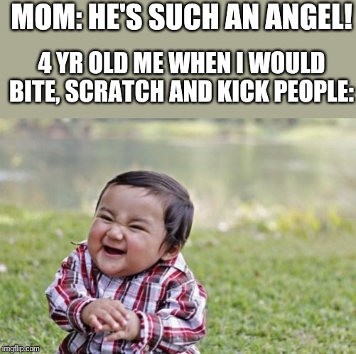 Evil Toddler | MOM: HE'S SUCH AN ANGEL! 4 YR OLD ME WHEN I WOULD BITE, SCRATCH AND KICK PEOPLE: | image tagged in memes,evil toddler | made w/ Imgflip meme maker