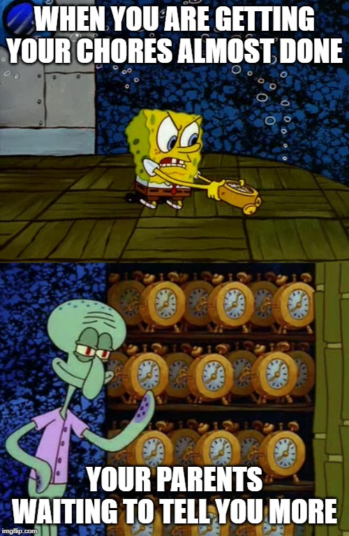 Spongebob vs Squidward Alarm Clocks | WHEN YOU ARE GETTING YOUR CHORES ALMOST DONE; YOUR PARENTS WAITING TO TELL YOU MORE | image tagged in spongebob vs squidward alarm clocks | made w/ Imgflip meme maker