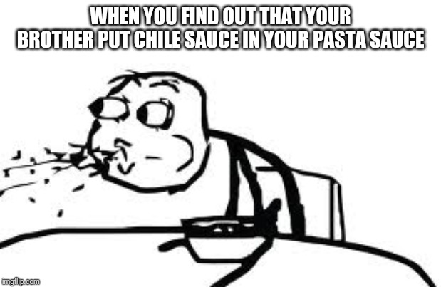 Cereal Guy Spitting | WHEN YOU FIND OUT THAT YOUR BROTHER PUT CHILE SAUCE IN YOUR PASTA SAUCE | image tagged in memes,cereal guy spitting | made w/ Imgflip meme maker