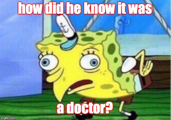 Mocking Spongebob Meme | how did he know it was a doctor? | image tagged in memes,mocking spongebob | made w/ Imgflip meme maker