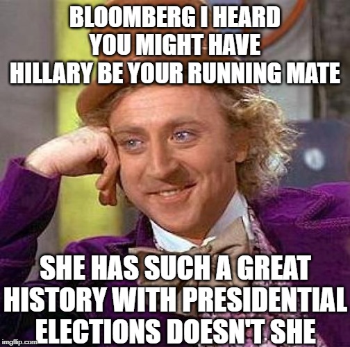 Creepy Condescending Wonka | BLOOMBERG I HEARD YOU MIGHT HAVE HILLARY BE YOUR RUNNING MATE; SHE HAS SUCH A GREAT HISTORY WITH PRESIDENTIAL ELECTIONS DOESN'T SHE | image tagged in memes,creepy condescending wonka | made w/ Imgflip meme maker