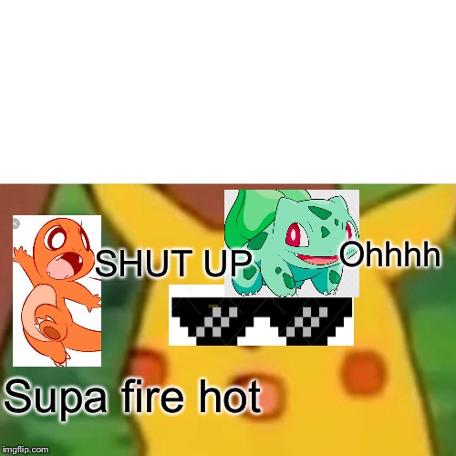 Surprised Pikachu | Ohhhh; SHUT UP; Supa fire hot | image tagged in memes,surprised pikachu | made w/ Imgflip meme maker