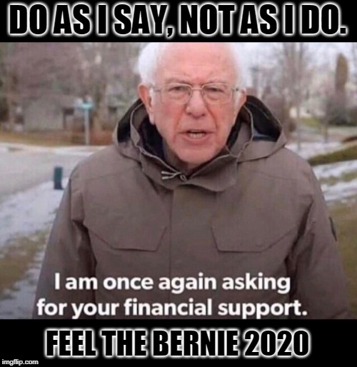 bernie sanders financial support | DO AS I SAY, NOT AS I DO. FEEL THE BERNIE 2020 | image tagged in bernie sanders financial support | made w/ Imgflip meme maker