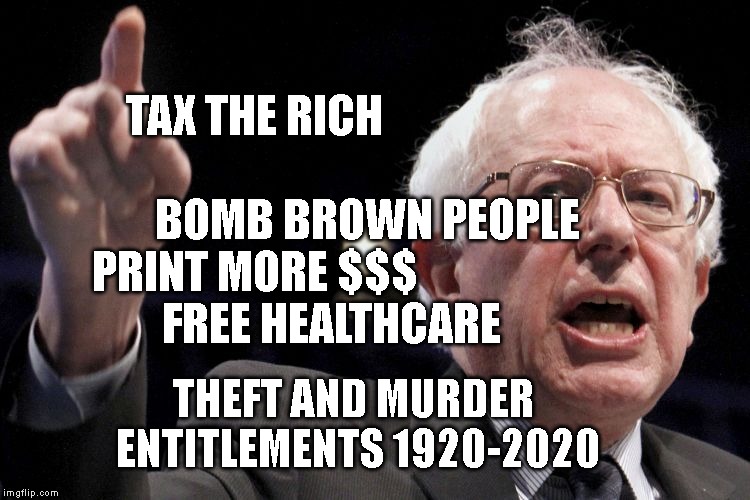 Bernie Sanders | TAX THE RICH                                                               BOMB BROWN PEOPLE      PRINT MORE $$$                                FREE HEALTHCARE; THEFT AND MURDER  ENTITLEMENTS 1920-2020 | image tagged in bernie sanders | made w/ Imgflip meme maker