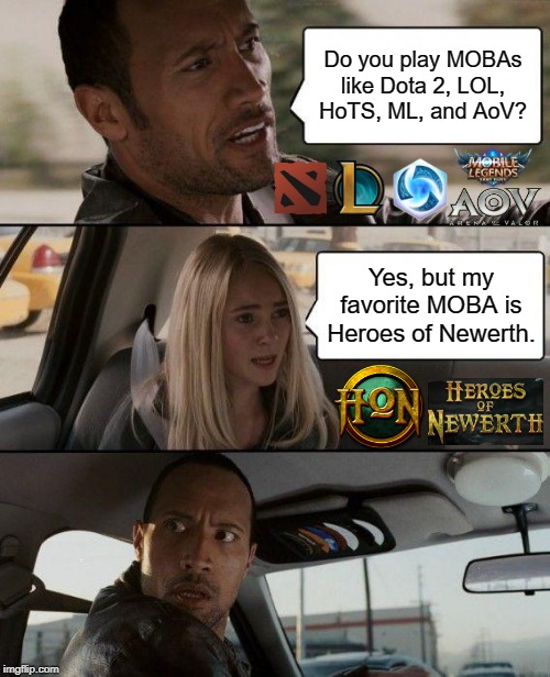 The Rock Driving Meme | Do you play MOBAs like Dota 2, LOL, HoTS, ML, and AoV? Yes, but my favorite MOBA is Heroes of Newerth. | image tagged in memes,the rock driving | made w/ Imgflip meme maker