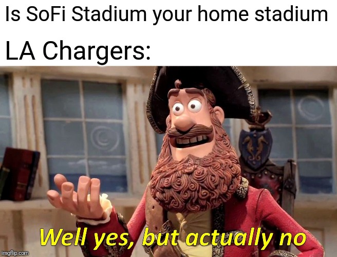 Well Yes, But Actually No Meme | Is SoFi Stadium your home stadium; LA Chargers: | image tagged in memes,well yes but actually no | made w/ Imgflip meme maker
