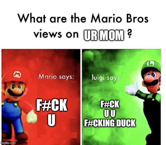 Mario Bros Views | UR MOM; F#CK U; F#CK U U F#CKING DUCK | image tagged in mario bros views | made w/ Imgflip meme maker