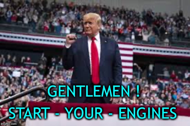 Sounds like a challenge to me :) | GENTLEMEN ! START - YOUR - ENGINES | image tagged in president trump,nascar,game on | made w/ Imgflip meme maker