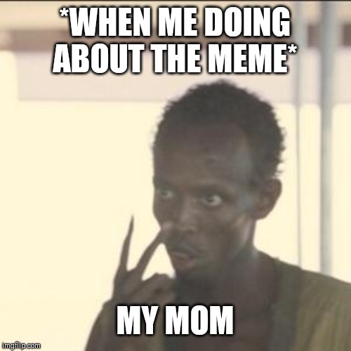 Look At Me Meme | *WHEN ME DOING ABOUT THE MEME*; MY MOM | image tagged in memes,look at me | made w/ Imgflip meme maker