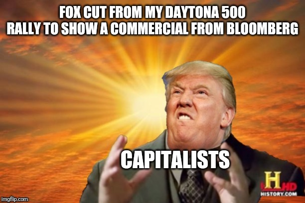 Trump Ancient ALIENS | FOX CUT FROM MY DAYTONA 500 RALLY TO SHOW A COMMERCIAL FROM BLOOMBERG; CAPITALISTS | image tagged in trump ancient aliens | made w/ Imgflip meme maker
