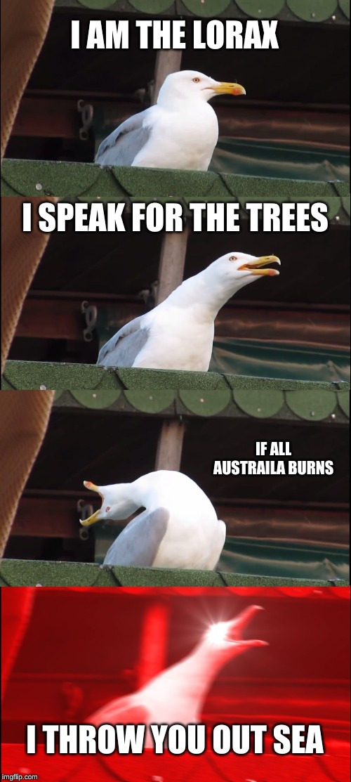 Inhaling Seagull | I AM THE LORAX; I SPEAK FOR THE TREES; IF ALL AUSTRAILA BURNS; I THROW YOU OUT SEA | image tagged in memes,inhaling seagull | made w/ Imgflip meme maker