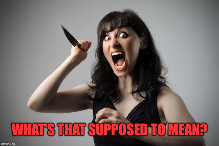 Angry woman | WHAT’S THAT SUPPOSED TO MEAN? | image tagged in angry woman | made w/ Imgflip meme maker