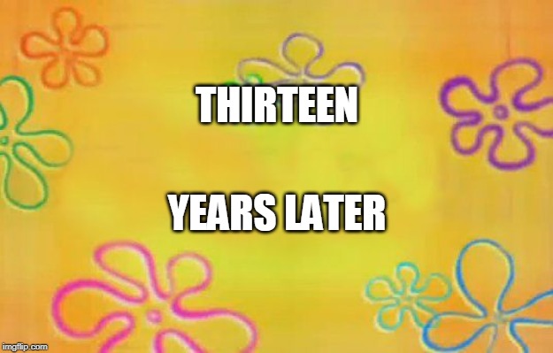 Spongebob time card background  | THIRTEEN; YEARS LATER | image tagged in spongebob time card background | made w/ Imgflip meme maker