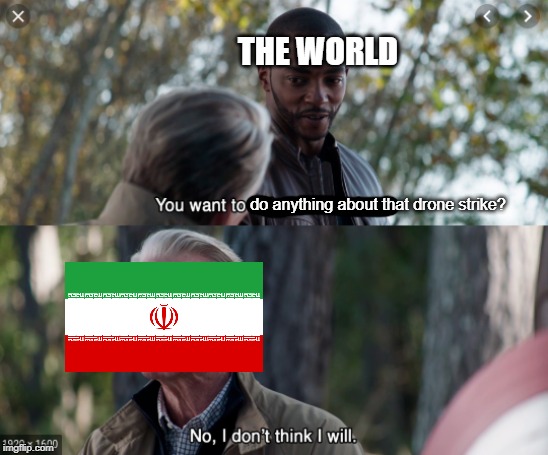 since nobody cares anymore | THE WORLD; do anything about that drone strike? | image tagged in no i dont think i will,iran,ww3,2020,politics,memes | made w/ Imgflip meme maker