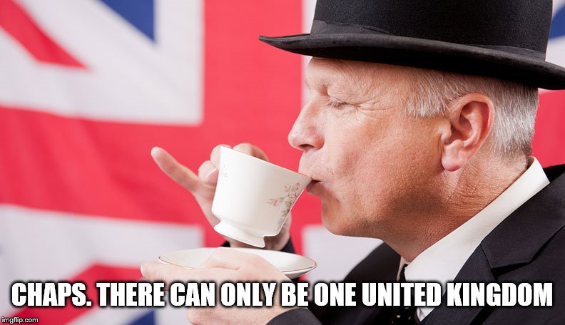 British tea | CHAPS. THERE CAN ONLY BE ONE UNITED KINGDOM | image tagged in british tea | made w/ Imgflip meme maker