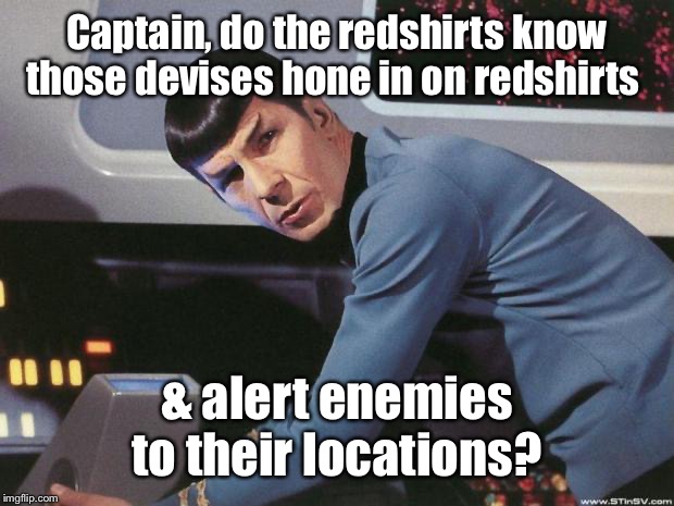 Spock | Captain, do the redshirts know those devises hone in on redshirts & alert enemies to their locations? | image tagged in spock | made w/ Imgflip meme maker