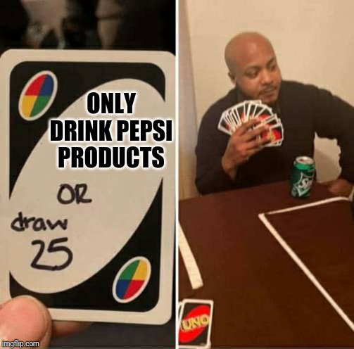 UNO Draw 25 Cards Meme | ONLY DRINK PEPSI PRODUCTS | image tagged in uno dilemma | made w/ Imgflip meme maker