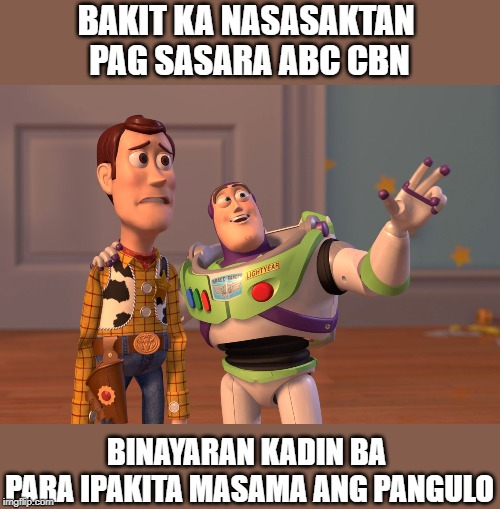 X, X Everywhere | BAKIT KA NASASAKTAN 
PAG SASARA ABC CBN; BINAYARAN KADIN BA 
PARA IPAKITA MASAMA ANG PANGULO | image tagged in memes,x x everywhere | made w/ Imgflip meme maker