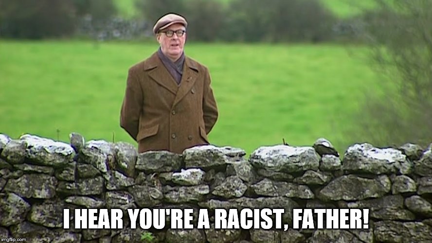 I hear you're a racist now, Father! | I HEAR YOU'RE A RACIST, FATHER! | image tagged in i hear you're a racist now father | made w/ Imgflip meme maker