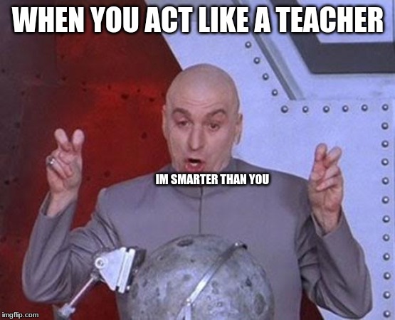 Dr Evil Laser | WHEN YOU ACT LIKE A TEACHER; IM SMARTER THAN YOU | image tagged in memes,dr evil laser | made w/ Imgflip meme maker