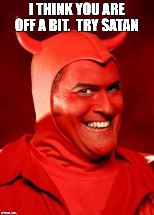 Devil Bruce | I THINK YOU ARE OFF A BIT.  TRY SATAN | image tagged in devil bruce | made w/ Imgflip meme maker