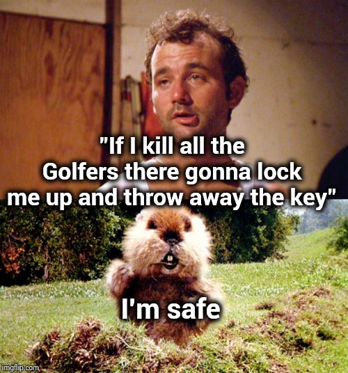 "If I kill all the Golfers there gonna lock me up and throw away the key" I'm safe | image tagged in bill murray caddyshack,caddyshack gopher | made w/ Imgflip meme maker