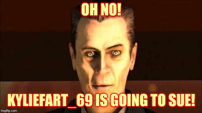 . | OH NO! KYLIEFART_69 IS GOING TO SUE! | image tagged in g-man from half-life | made w/ Imgflip meme maker