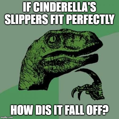 Philosoraptor | IF CINDERELLA'S SLIPPERS FIT PERFECTLY; HOW DIS IT FALL OFF? | image tagged in memes,philosoraptor | made w/ Imgflip meme maker