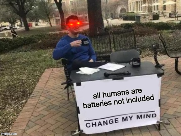 Change My Mind Meme | all humans are batteries not included | image tagged in memes,change my mind | made w/ Imgflip meme maker