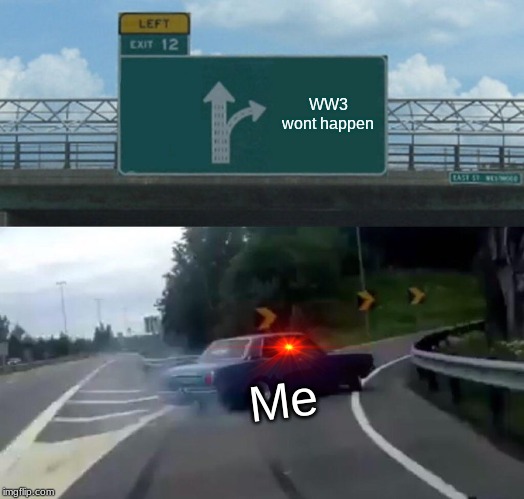Left Exit 12 Off Ramp Meme | WW3 wont happen; Me | image tagged in memes,left exit 12 off ramp | made w/ Imgflip meme maker