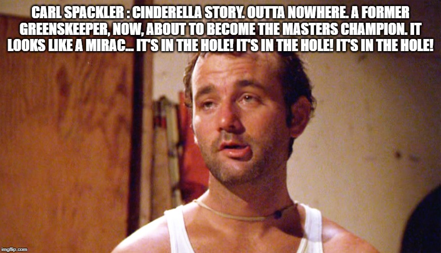 Bill Murray caddyshack | CARL SPACKLER : CINDERELLA STORY. OUTTA NOWHERE. A FORMER GREENSKEEPER, NOW, ABOUT TO BECOME THE MASTERS CHAMPION. IT LOOKS LIKE A MIRAC...  | image tagged in bill murray caddyshack | made w/ Imgflip meme maker