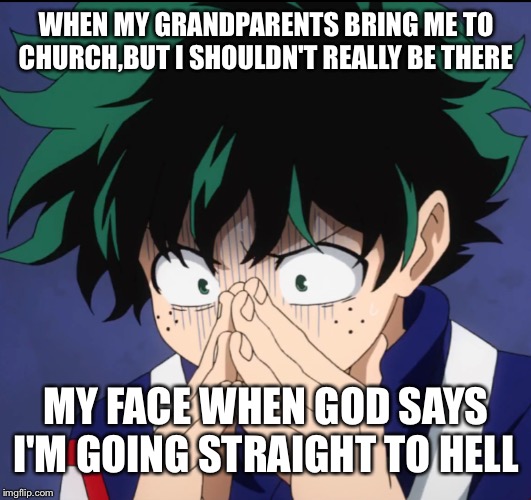 Suffering Deku | WHEN MY GRANDPARENTS BRING ME TO CHURCH,BUT I SHOULDN'T REALLY BE THERE; MY FACE WHEN GOD SAYS I'M GOING STRAIGHT TO HELL | image tagged in suffering deku | made w/ Imgflip meme maker