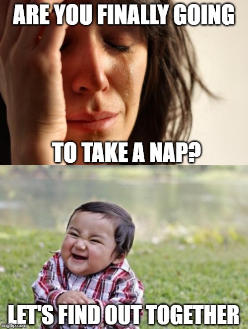 ARE YOU FINALLY GOING; TO TAKE A NAP? LET'S FIND OUT TOGETHER | image tagged in memes,first world problems,evil toddler | made w/ Imgflip meme maker