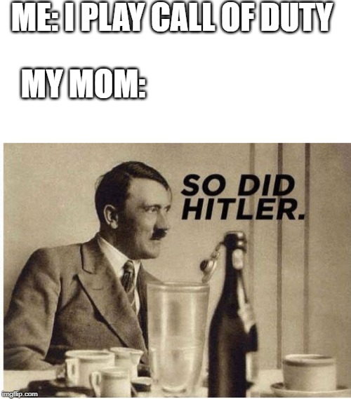 ME: I PLAY CALL OF DUTY; MY MOM: | image tagged in blank white template,so did hitler | made w/ Imgflip meme maker
