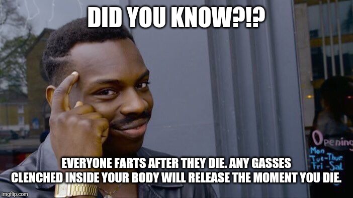 Roll Safe Think About It | DID YOU KNOW?!? EVERYONE FARTS AFTER THEY DIE. ANY GASSES CLENCHED INSIDE YOUR BODY WILL RELEASE THE MOMENT YOU DIE. | image tagged in memes,roll safe think about it | made w/ Imgflip meme maker