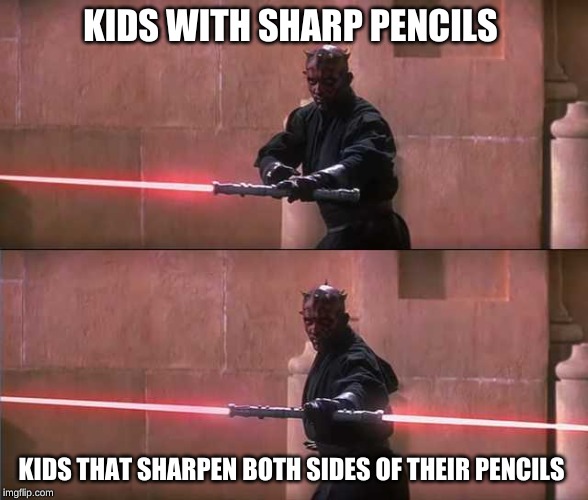 Darth Maul | KIDS WITH SHARP PENCILS; KIDS THAT SHARPEN BOTH SIDES OF THEIR PENCILS | image tagged in darth maul | made w/ Imgflip meme maker