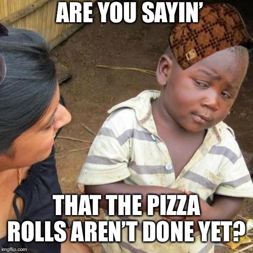 Third World Skeptical Kid Meme | ARE YOU SAYIN’; THAT THE PIZZA ROLLS AREN’T DONE YET? | image tagged in memes,third world skeptical kid | made w/ Imgflip meme maker