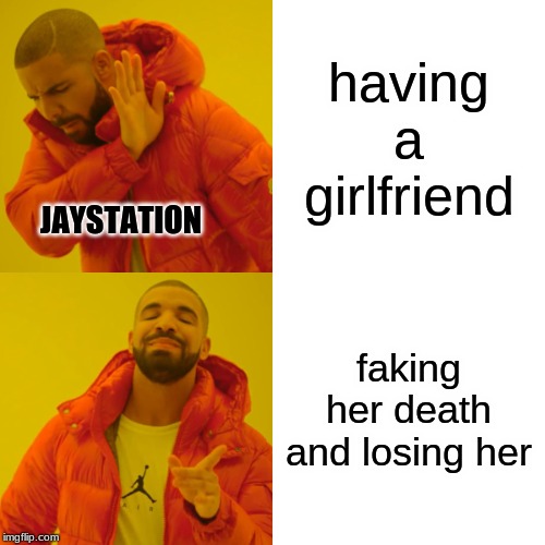 jaystation drama | having a girlfriend; JAYSTATION; faking her death and losing her | image tagged in memes,drake hotline bling | made w/ Imgflip meme maker