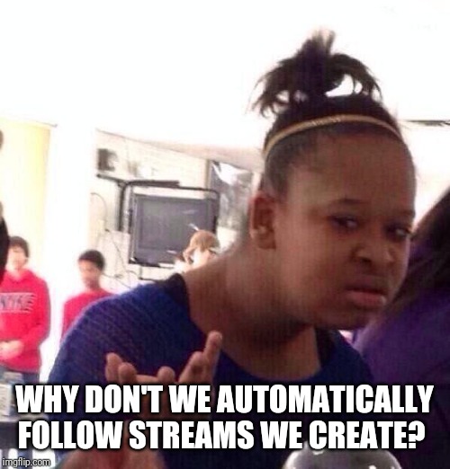 Black Girl Wat | WHY DON'T WE AUTOMATICALLY FOLLOW STREAMS WE CREATE? | image tagged in memes,black girl wat | made w/ Imgflip meme maker
