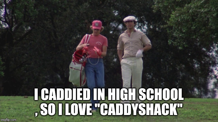Caddy Shack Ty/Danny | I CADDIED IN HIGH SCHOOL , SO I LOVE "CADDYSHACK" | image tagged in caddy shack ty/danny | made w/ Imgflip meme maker