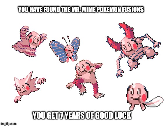 Good luck trying to sleep tonight | YOU HAVE FOUND THE MR. MIME POKEMON FUSIONS; YOU GET 7 YEARS OF GOOD LUCK | image tagged in blank template | made w/ Imgflip meme maker