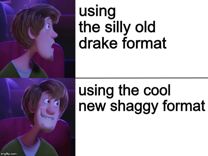 Scooby Dooby Drake | using the silly old drake format; using the cool new shaggy format | image tagged in scooby dooby drake | made w/ Imgflip meme maker