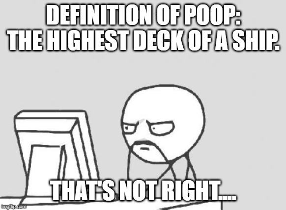 Computer Guy Meme | DEFINITION OF POOP: THE HIGHEST DECK OF A SHIP. THAT'S NOT RIGHT.... | image tagged in memes,computer guy | made w/ Imgflip meme maker