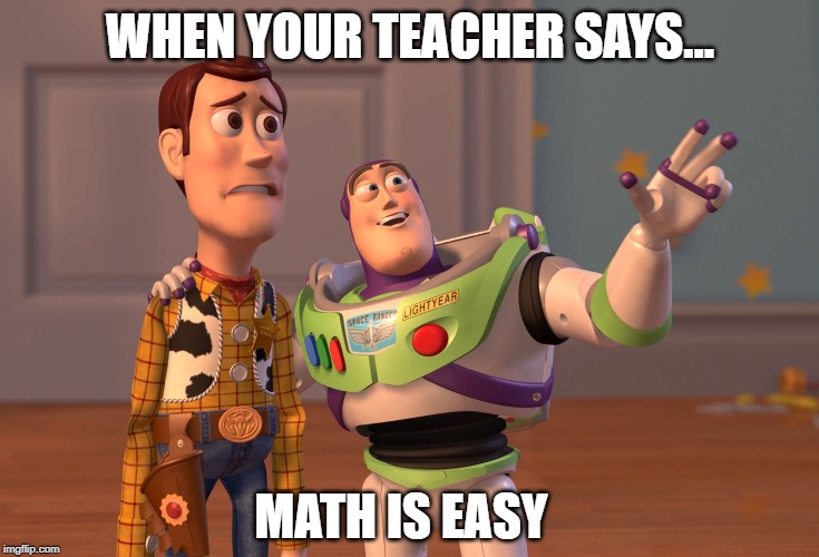 X, X Everywhere Meme | WHEN YOUR TEACHER SAYS... MATH IS EASY | image tagged in memes,x x everywhere | made w/ Imgflip meme maker