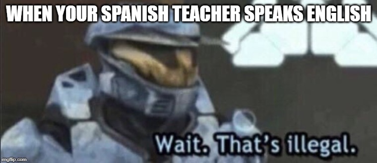 Wait that’s illegal | WHEN YOUR SPANISH TEACHER SPEAKS ENGLISH | image tagged in wait thats illegal | made w/ Imgflip meme maker