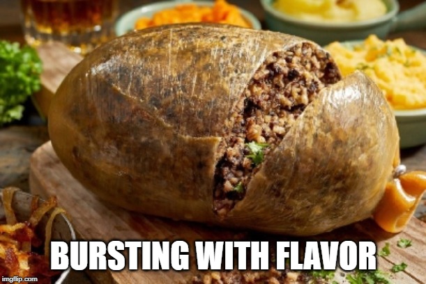 Haggis! | BURSTING WITH FLAVOR | image tagged in food porn | made w/ Imgflip meme maker