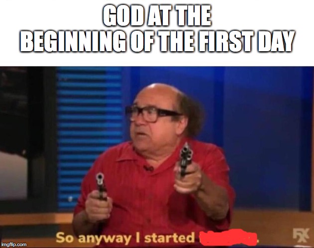 So anyway I started blasting | GOD AT THE BEGINNING OF THE FIRST DAY | image tagged in so anyway i started blasting | made w/ Imgflip meme maker